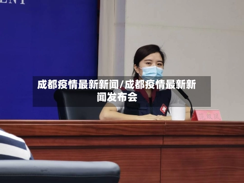 成都疫情最新新闻/成都疫情最新新闻发布会