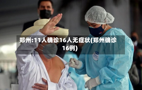郑州:11人确诊16人无症状(郑州确诊16例)-第2张图片