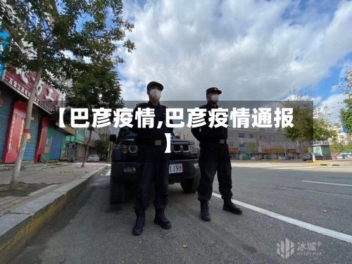 【巴彦疫情,巴彦疫情通报】