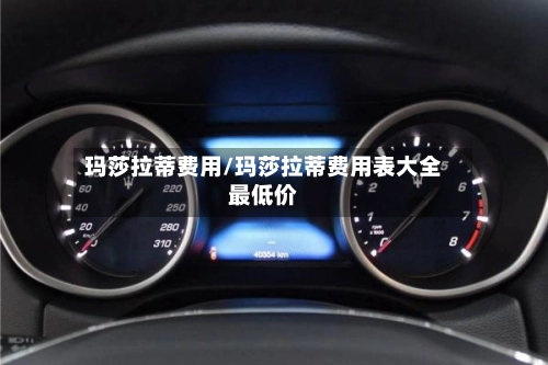 玛莎拉蒂费用/玛莎拉蒂费用表大全最低价-第2张图片