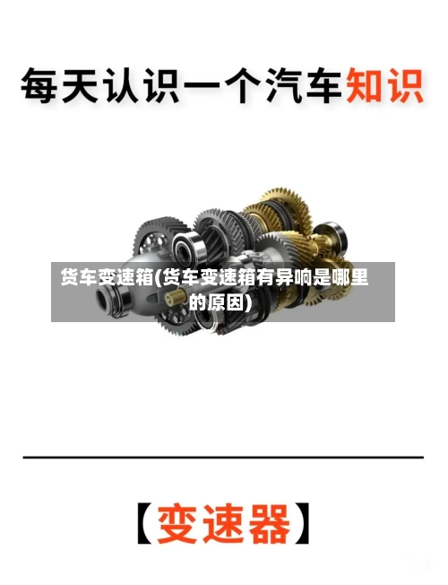 货车变速箱(货车变速箱有异响是哪里的原因)-第3张图片