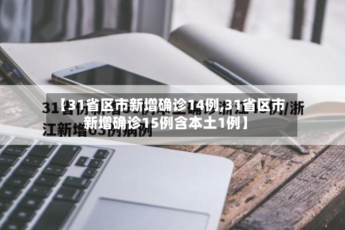 【31省区市新增确诊14例,31省区市新增确诊15例含本土1例】