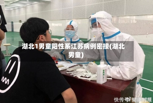 湖北1男童阳性系江苏病例密接(湖北 男童)-第2张图片