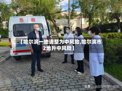 【哈尔滨一地调整为中风险,哈尔滨市2地升中风险】