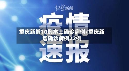 重庆新增10例本土确诊病例/重庆新增确诊病例22例