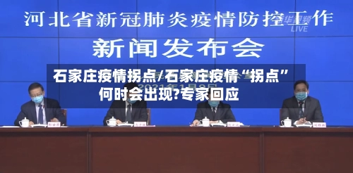 石家庄疫情拐点/石家庄疫情“拐点	”何时会出现?专家回应-第3张图片