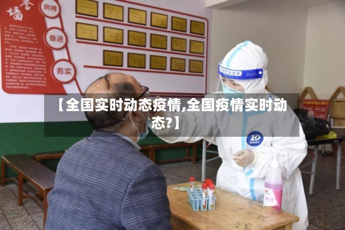 【全国实时动态疫情,全国疫情实时动态?】