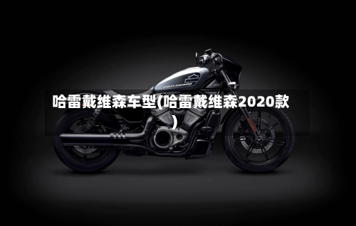哈雷戴维森车型(哈雷戴维森2020款)