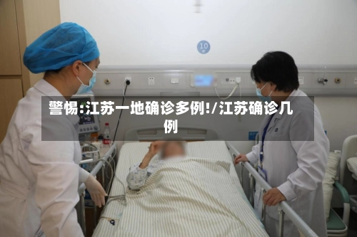 警惕:江苏一地确诊多例!/江苏确诊几例-第2张图片