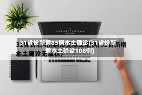 31省份新增85例本土确诊(31省份新增本土确诊108例)