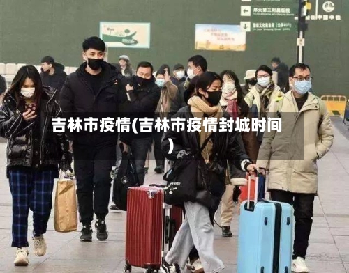 吉林市疫情(吉林市疫情封城时间)