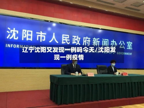 辽宁沈阳又发现一例吗今天/沈阳发现一例疫情