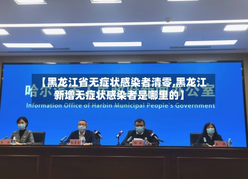 【黑龙江省无症状感染者清零,黑龙江新增无症状感染者是哪里的】-第2张图片