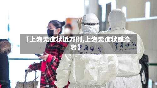 【上海无症状近万例,上海无症状感染者】