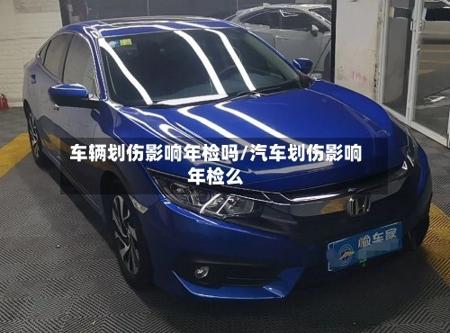 车辆划伤影响年检吗/汽车划伤影响年检么