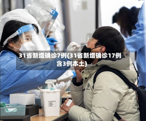 31省新增确诊7例(31省新增确诊17例含3例本土)