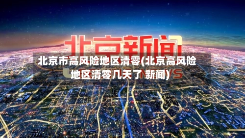 北京市高风险地区清零(北京高风险地区清零几天了 新闻)-第2张图片
