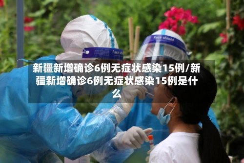 新疆新增确诊6例无症状感染15例/新疆新增确诊6例无症状感染15例是什么-第3张图片