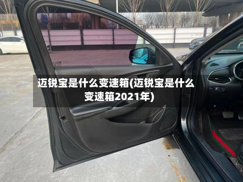 迈锐宝是什么变速箱(迈锐宝是什么变速箱2021年)-第2张图片