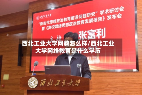 西北工业大学网教怎么样/西北工业大学网络教育是什么学历