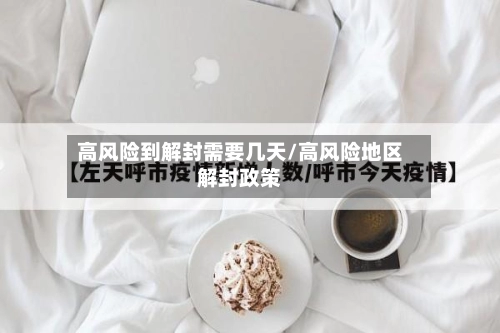高风险到解封需要几天/高风险地区解封政策