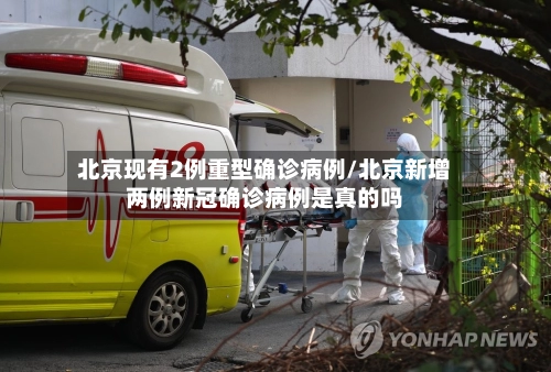 北京现有2例重型确诊病例/北京新增两例新冠确诊病例是真的吗