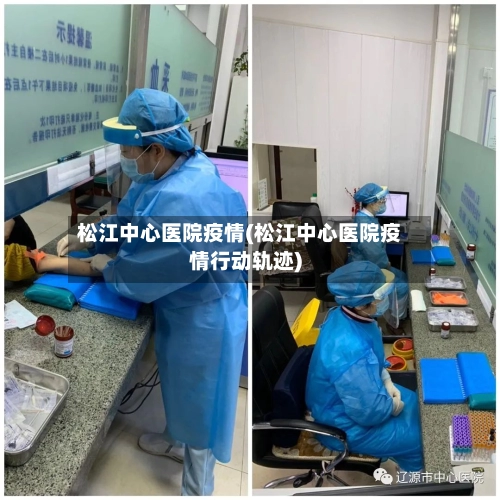 松江中心医院疫情(松江中心医院疫情行动轨迹)