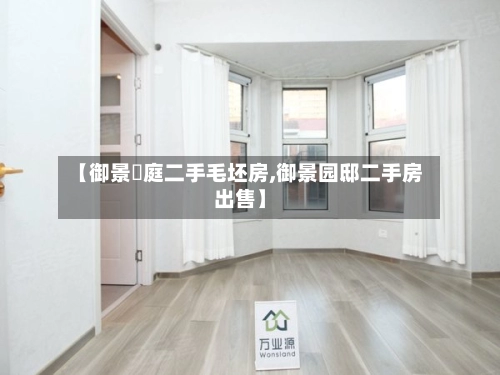 【御景珺庭二手毛坯房,御景园邸二手房出售】-第3张图片