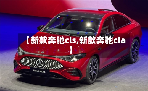 【新款奔驰cls,新款奔驰cla】-第2张图片