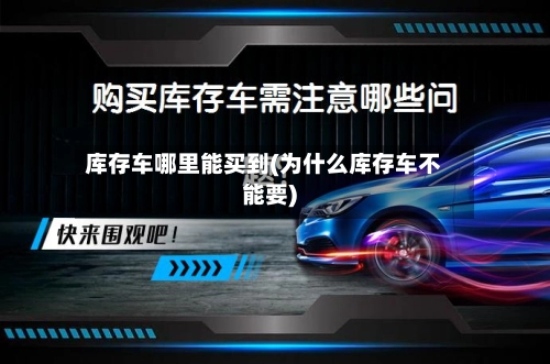 库存车哪里能买到(为什么库存车不能要)-第2张图片