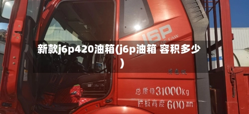新款j6p420油箱(j6p油箱 容积多少)