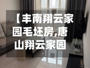 【丰南翔云家园毛坯房,唐山翔云家园】