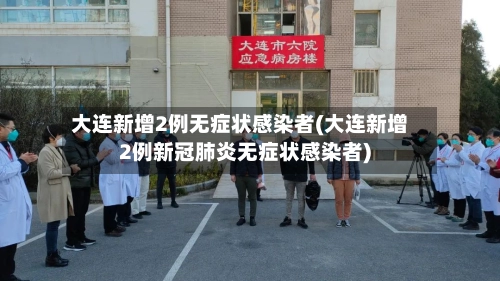 大连新增2例无症状感染者(大连新增2例新冠肺炎无症状感染者)-第2张图片