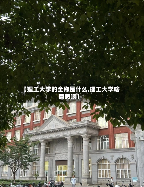【理工大学的全称是什么,理工大学啥意思啊】