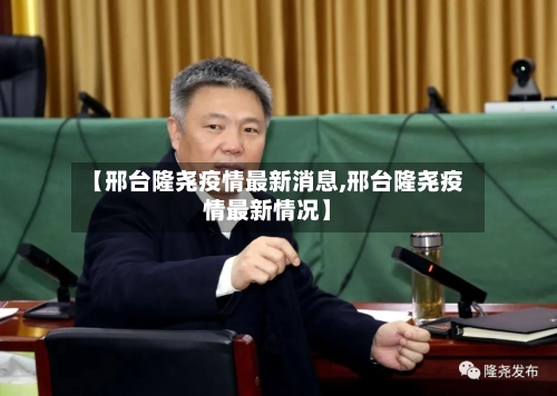 【邢台隆尧疫情最新消息,邢台隆尧疫情最新情况】