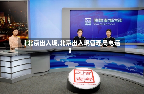 【北京出入境,北京出入境管理局电话】