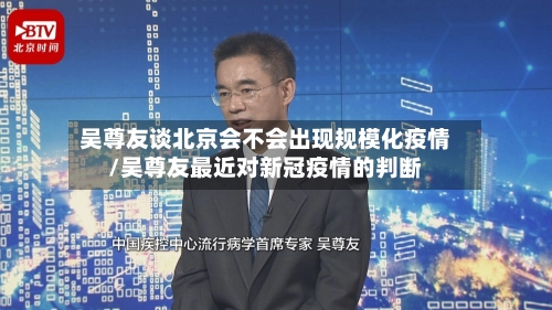 吴尊友谈北京会不会出现规模化疫情/吴尊友最近对新冠疫情的判断