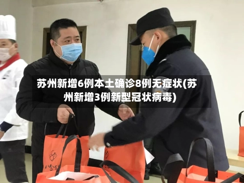 苏州新增6例本土确诊8例无症状(苏州新增3例新型冠状病毒)