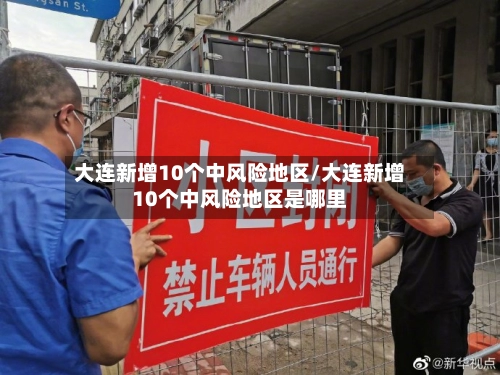 大连新增10个中风险地区/大连新增10个中风险地区是哪里-第2张图片