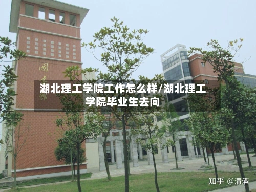 湖北理工学院工作怎么样/湖北理工学院毕业生去向-第2张图片
