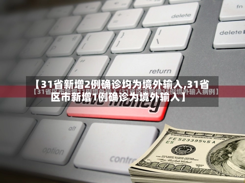 【31省新增2例确诊均为境外输入,31省区市新增1例确诊为境外输入】