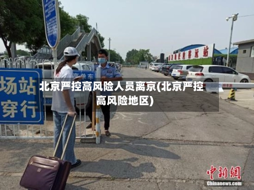 北京严控高风险人员离京(北京严控高风险地区)