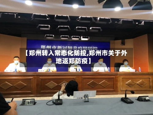 【郑州转入常态化防控,郑州市关于外地返郑防疫】