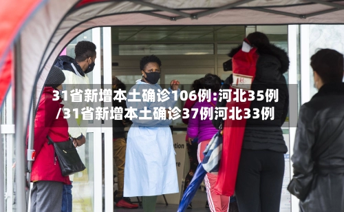 31省新增本土确诊106例:河北35例/31省新增本土确诊37例河北33例