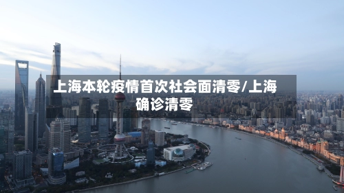 上海本轮疫情首次社会面清零/上海确诊清零