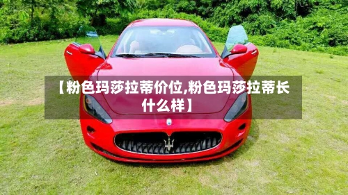 【粉色玛莎拉蒂价位,粉色玛莎拉蒂长什么样】-第2张图片
