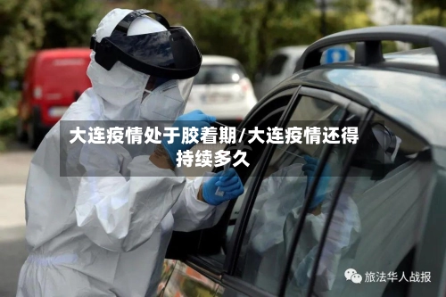大连疫情处于胶着期/大连疫情还得持续多久-第2张图片