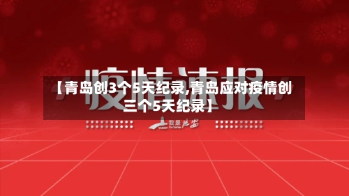 【青岛创3个5天纪录,青岛应对疫情创三个5天纪录】-第2张图片