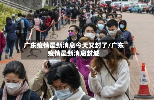 广东疫情最新消息今天又封了/广东疫情最新消息封城-第2张图片