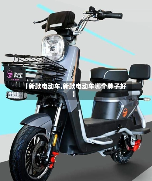 【新款电动车,新款电动车哪个牌子好】-第3张图片